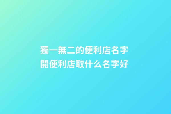 獨一無二的便利店名字 開便利店取什么名字好